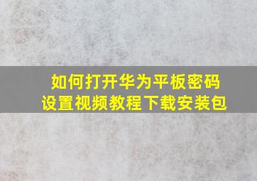 如何打开华为平板密码设置视频教程下载安装包