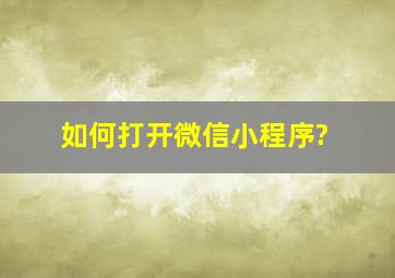 如何打开微信小程序?