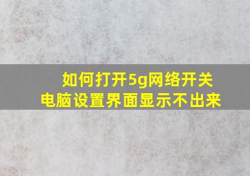 如何打开5g网络开关电脑设置界面显示不出来