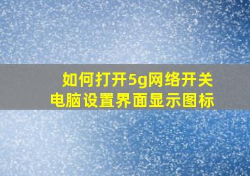 如何打开5g网络开关电脑设置界面显示图标