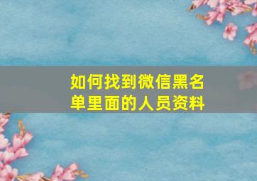 如何找到微信黑名单里面的人员资料