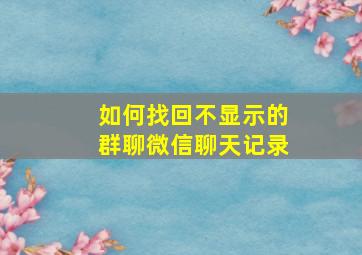 如何找回不显示的群聊微信聊天记录