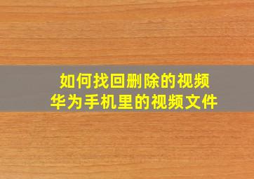 如何找回删除的视频华为手机里的视频文件