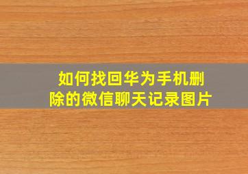 如何找回华为手机删除的微信聊天记录图片