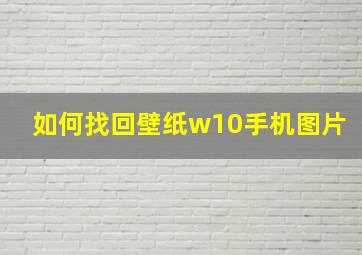 如何找回壁纸w10手机图片