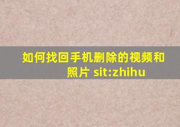 如何找回手机删除的视频和照片 sit:zhihu