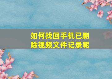 如何找回手机已删除视频文件记录呢