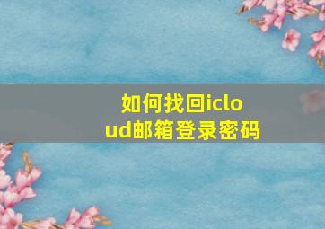 如何找回icloud邮箱登录密码