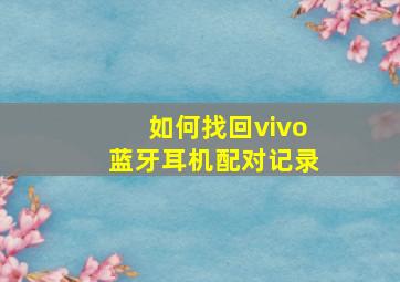 如何找回vivo蓝牙耳机配对记录