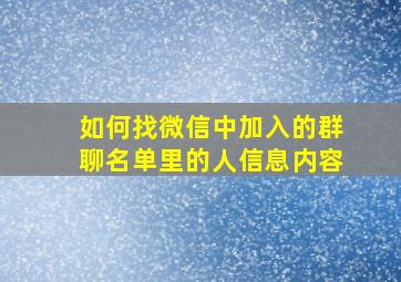 如何找微信中加入的群聊名单里的人信息内容