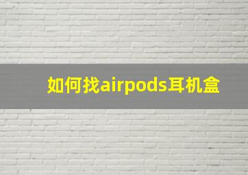 如何找airpods耳机盒