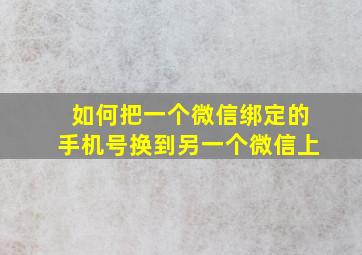 如何把一个微信绑定的手机号换到另一个微信上