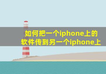 如何把一个iphone上的软件传到另一个iphone上