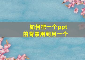 如何把一个ppt的背景用到另一个