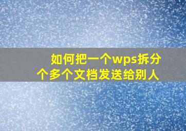 如何把一个wps拆分个多个文档发送给别人