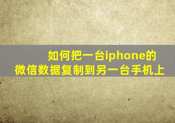 如何把一台iphone的微信数据复制到另一台手机上