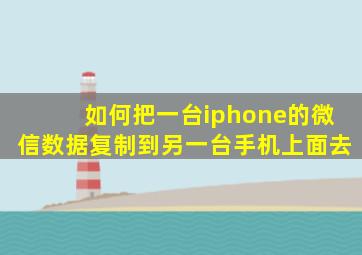 如何把一台iphone的微信数据复制到另一台手机上面去