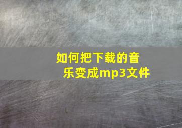 如何把下载的音乐变成mp3文件