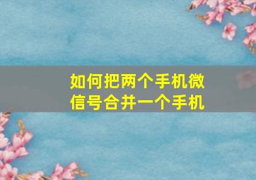 如何把两个手机微信号合并一个手机