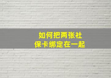 如何把两张社保卡绑定在一起