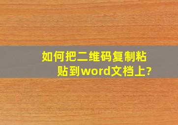 如何把二维码复制粘贴到word文档上?