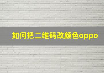 如何把二维码改颜色oppo