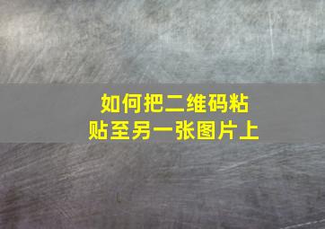 如何把二维码粘贴至另一张图片上