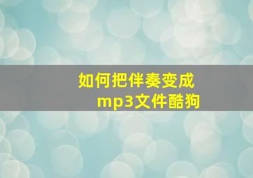 如何把伴奏变成mp3文件酷狗