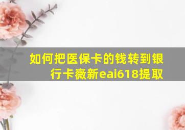 如何把医保卡的钱转到银行卡嶶新eai618提取