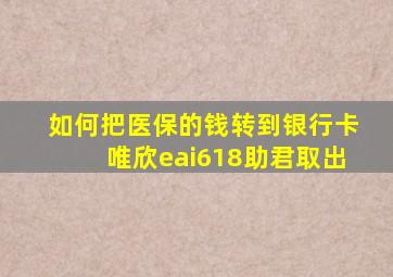 如何把医保的钱转到银行卡唯欣eai618助君取出