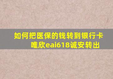 如何把医保的钱转到银行卡唯欣eai618诚安转出