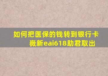 如何把医保的钱转到银行卡嶶新eai618助君取出