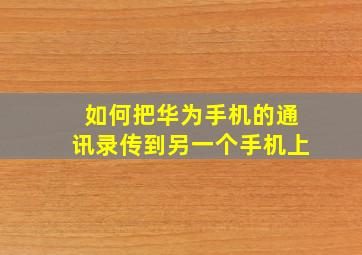 如何把华为手机的通讯录传到另一个手机上