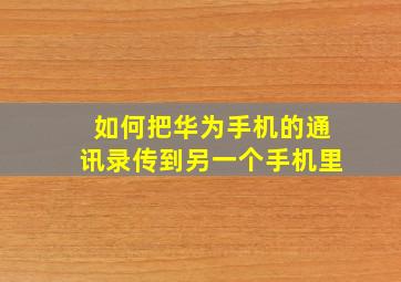 如何把华为手机的通讯录传到另一个手机里