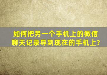 如何把另一个手机上的微信聊天记录导到现在的手机上?