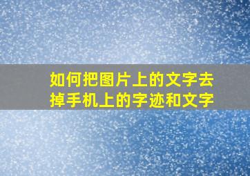 如何把图片上的文字去掉手机上的字迹和文字