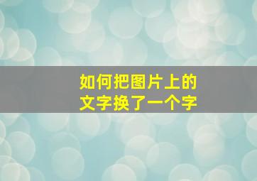 如何把图片上的文字换了一个字