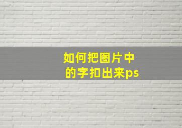 如何把图片中的字扣出来ps