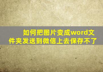 如何把图片变成word文件夹发送到微信上去保存不了