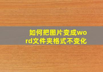 如何把图片变成word文件夹格式不变化