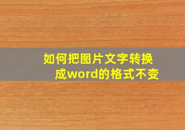 如何把图片文字转换成word的格式不变