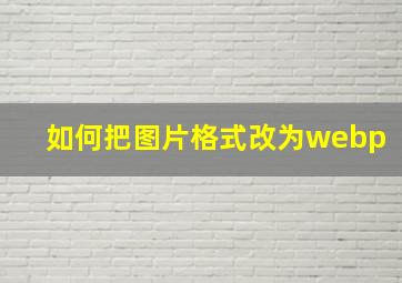 如何把图片格式改为webp