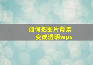 如何把图片背景变成透明wps