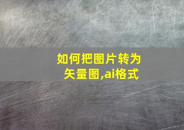 如何把图片转为矢量图,ai格式