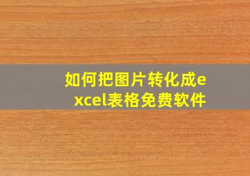 如何把图片转化成excel表格免费软件