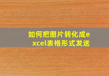 如何把图片转化成excel表格形式发送