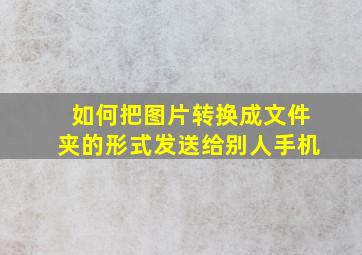 如何把图片转换成文件夹的形式发送给别人手机