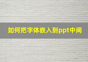 如何把字体嵌入到ppt中间