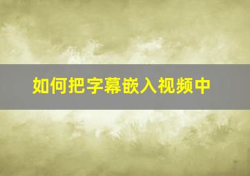 如何把字幕嵌入视频中