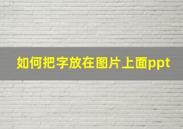 如何把字放在图片上面ppt